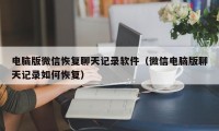 电脑版微信恢复聊天记录软件（微信电脑版聊天记录如何恢复）