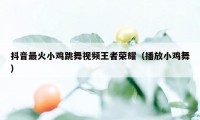 抖音最火小鸡跳舞视频王者荣耀（播放小鸡舞）