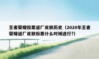 王者荣耀投票返厂皮肤历史（2020年王者荣耀返厂皮肤投票什么时候进行?）