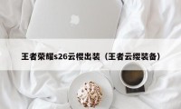 王者荣耀s26云樱出装（王者云缨装备）