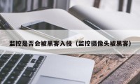 监控是否会被黑客入侵（监控摄像头被黑客）