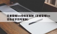 王者荣耀ios空白名复制（王者荣耀ios空白名字符号复制）