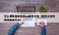 怎么用链接跳转到qq聊天记录（聊天记录转链接最新方法）