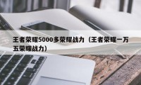 王者荣耀5000多荣耀战力（王者荣耀一万五荣耀战力）