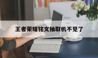 王者荣耀铭文抽取机不见了（王者铭文抽奖没有了）