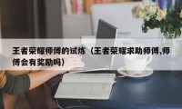 王者荣耀师傅的试炼（王者荣耀求助师傅,师傅会有奖励吗）