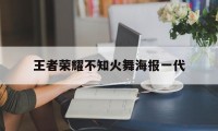 王者荣耀不知火舞海报一代（王者不知火舞第二代海报）