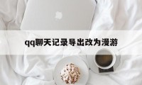 qq聊天记录导出改为漫游（手机漫游聊天记录怎么导出）