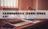 王者荣耀断触解决方法（王者荣耀一直断触怎么办）