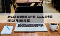 2022王者荣耀铭文升级（2022王者荣耀铭文升级在哪里）