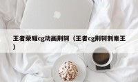 王者荣耀cg动画荆轲（王者cg荆轲刺秦王）