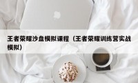 王者荣耀沙盘模拟课程（王者荣耀训练营实战模拟）