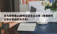 华为换苹果qq聊天记录怎么迁移（苹果聊天记录迁移到华为手机）