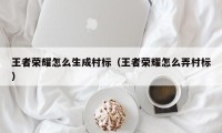 王者荣耀怎么生成村标（王者荣耀怎么弄村标）