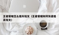 王者荣耀怎么提升铭文（王者荣耀如何快速提高铭文）