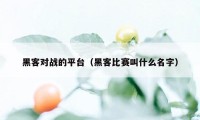 黑客对战的平台（黑客比赛叫什么名字）