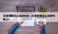 王者荣耀怎么投屏电视（王者荣耀怎么投屏电视上）