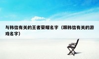 与韩信有关的王者荣耀名字（跟韩信有关的游戏名字）