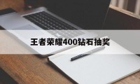 王者荣耀400钻石抽奖（王者用钻石抽奖）