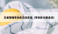 王者荣耀李白影刃流出装（李白影刃暴击流）