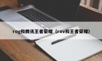 rog和腾讯王者荣耀（rov和王者荣耀）