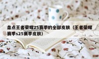 盘点王者荣耀25赛季的全部皮肤（王者荣耀赛季s25赛季皮肤）