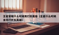 王者荣耀什么时候用打折英雄（王者什么时候金币打折买英雄）