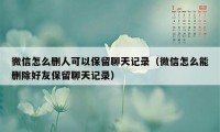 微信怎么删人可以保留聊天记录（微信怎么能删除好友保留聊天记录）