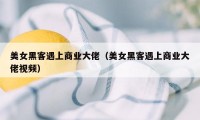 美女黑客遇上商业大佬（美女黑客遇上商业大佬视频）