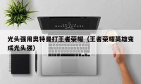 光头强用奥特曼打王者荣耀（王者荣耀英雄变成光头强）