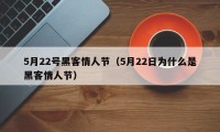 5月22号黑客情人节（5月22日为什么是黑客情人节）