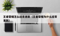 王者荣耀怎么经常更新（王者荣耀为什么经常更新）