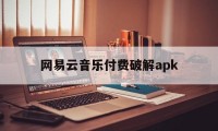 网易云音乐付费破解apk（网易云音乐破解版可听付费音乐）