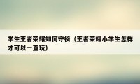 学生王者荣耀如何守榜（王者荣耀小学生怎样才可以一直玩）