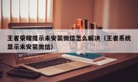 王者荣耀提示未安装微信怎么解决（王者系统显示未安装微信）