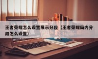 王者荣耀怎么设置展示分段（王者荣耀局内分段怎么设置）