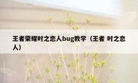 王者荣耀时之恋人bug教学（王者 时之恋人）