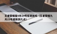 王者荣耀是9月19号后更新吗（王者荣耀九月23号更新到几点）