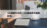 3ds破解414a9（3ds破解和不破解区别）