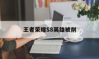 王者荣耀S8英雄被削（王者从来没有被削弱过的英雄）