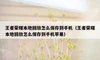 王者荣耀本地回放怎么保存到手机（王者荣耀本地回放怎么保存到手机苹果）