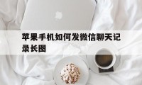 苹果手机如何发微信聊天记录长图（苹果手机怎么做微信聊天记录长图）