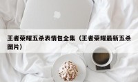 王者荣耀五杀表情包全集（王者荣耀最新五杀图片）