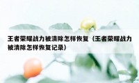 王者荣耀战力被清除怎样恢复（王者荣耀战力被清除怎样恢复记录）