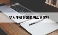 华为手机管家能防止黑客吗（华为手机黑客功能）