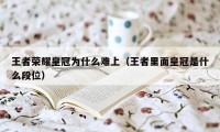 王者荣耀皇冠为什么难上（王者里面皇冠是什么段位）