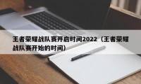 王者荣耀战队赛开启时间2022（王者荣耀战队赛开始的时间）