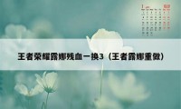 王者荣耀露娜残血一换3（王者露娜重做）