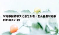 对方撤回的聊天记录怎么看（怎么查看对方撤回的聊天记录）