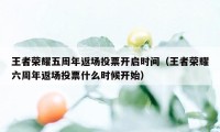 王者荣耀五周年返场投票开启时间（王者荣耀六周年返场投票什么时候开始）